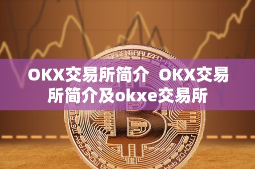 OKX交易所简介  OKX交易所简介及okxe交易所