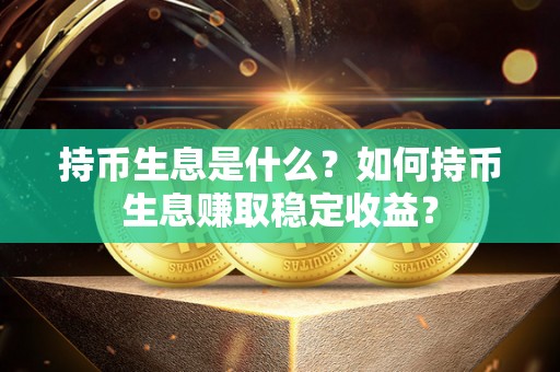 持币生息是什么？如何持币生息赚取稳定收益？