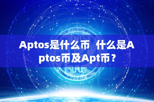 Aptos是什么币  什么是Aptos币及Apt币？