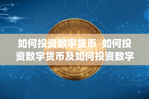 如何投资数字货币  如何投资数字货币及如何投资数字货币pdf
