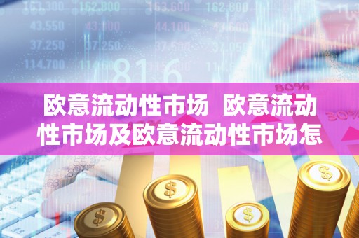 欧意流动性市场  欧意流动性市场及欧意流动性市场怎么样