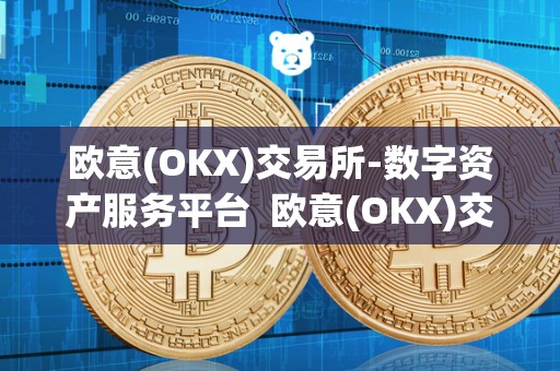 欧意(OKX)交易所-数字资产服务平台  欧意(OKX)交易所-数字资产服务平台及欧意交易所最新消息