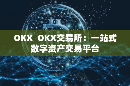 OKX  OKX交易所：一站式数字资产交易平台