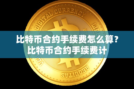 比特币合约手续费怎么算？比特币合约手续费计