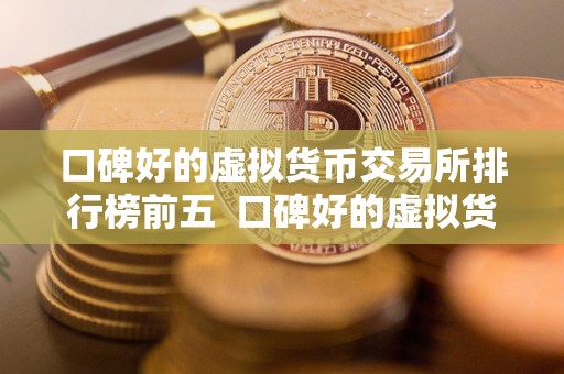 口碑好的虚拟货币交易所排行榜前五  口碑好的虚拟货币交易所排行榜前五：让您安心交易的最佳选择