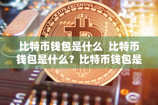 比特币钱包是什么  比特币钱包是什么？比特币钱包是什么意思？详细解析比特币钱包的定义、功能和使用