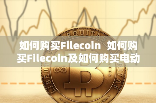 如何购买Filecoin  如何购买Filecoin及如何购买电动汽车