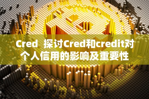 Cred  探讨Cred和credit对个人信用的影响及重要性