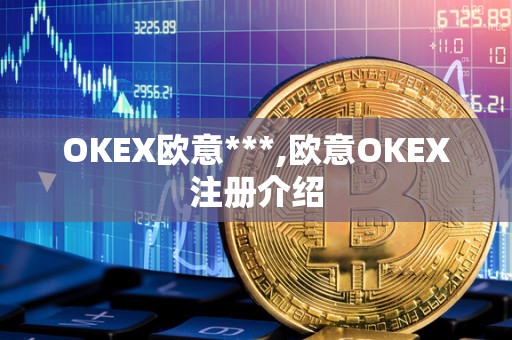 OKEX欧意***,欧意OKEX注册介绍