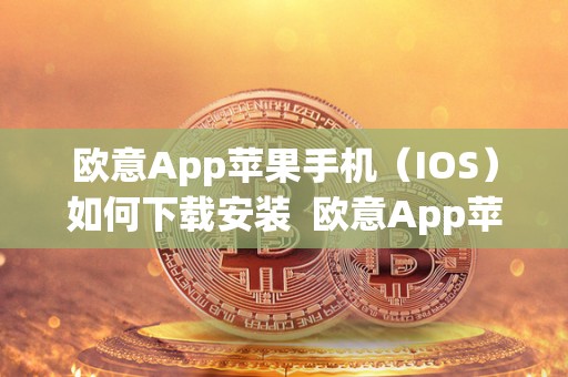欧意App苹果手机（IOS）如何下载安装  欧意App苹果手机（IOS）如何下载安装及欧意官网下载