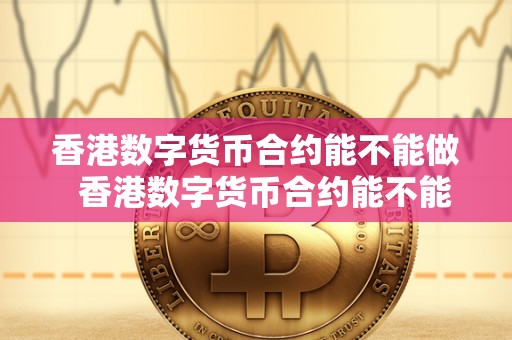 香港数字货币合约能不能做  香港数字货币合约能不能做及期货交易的探讨