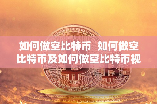 如何做空比特币  如何做空比特币及如何做空比特币视频：详细教程