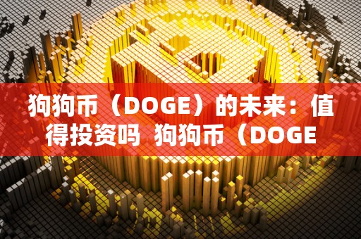 狗狗币（DOGE）的未来：值得投资吗  狗狗币（DOGE）的未来：值得投资吗及狗狗币未来的升值空间