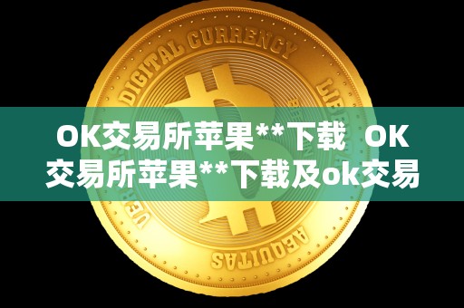 OK交易所苹果**下载  OK交易所苹果**下载及ok交易所苹果**下载不了