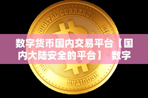 数字货币国内交易平台【国内大陆安全的平台】  数字货币国内交易平台：国内大陆安全的平台推荐