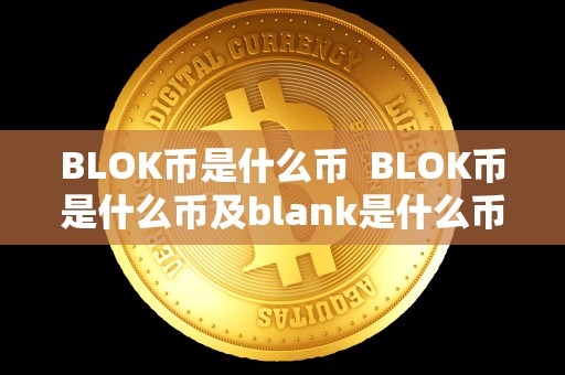 BLOK币是什么币  BLOK币是什么币及blank是什么币