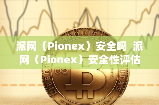 派网（Pionex）安全吗  派网（Pionex）安全性评估及派网px1s