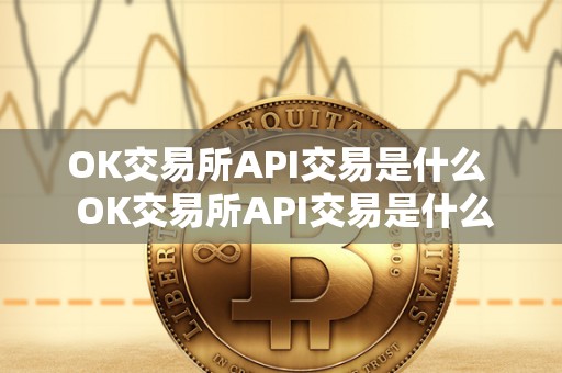 OK交易所API交易是什么  OK交易所API交易是什么？