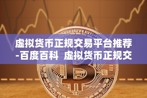 虚拟货币正规交易平台推荐-百度百科  虚拟货币正规交易平台推荐-百度百科
