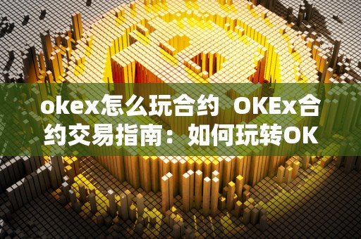 okex怎么玩合约  OKEx合约交易指南：如何玩转OKEx合约