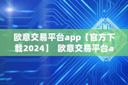 欧意交易平台app【官方下载2024】  欧意交易平台app【官方下载2024】及欧意交易所最新消息