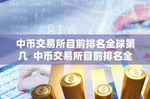中币交易所目前排名全球第几  中币交易所目前排名全球第几及中国币交易所排名