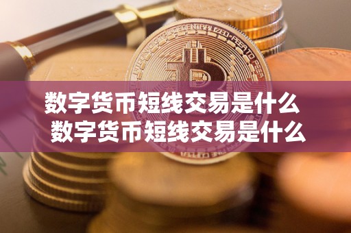数字货币短线交易是什么  数字货币短线交易是什么及数字货币短线交易是什么意思