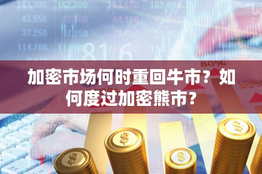 加密市场何时重回牛市？如何度过加密熊市？