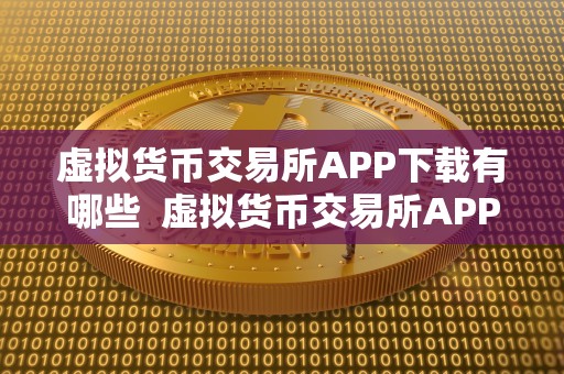 虚拟货币交易所APP下载有哪些  虚拟货币交易所APP下载有哪些