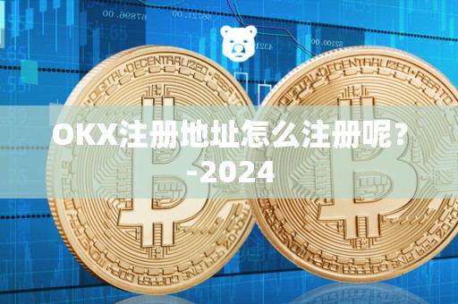 OKX注册地址怎么注册呢？-2024