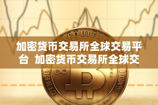 加密货币交易所全球交易平台  加密货币交易所全球交易平台：数字资产交易的未来之路