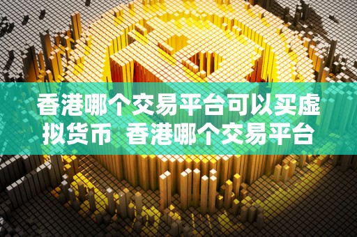 香港哪个交易平台可以买虚拟货币  香港哪个交易平台可以买虚拟货币？