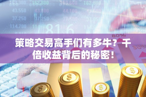 策略交易高手们有多牛？千倍收益背后的秘密！