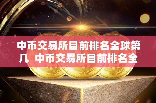 中币交易所目前排名全球第几  中币交易所目前排名全球第几？