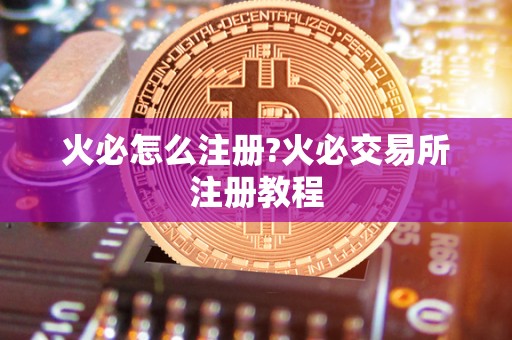 火必怎么注册?火必交易所注册教程