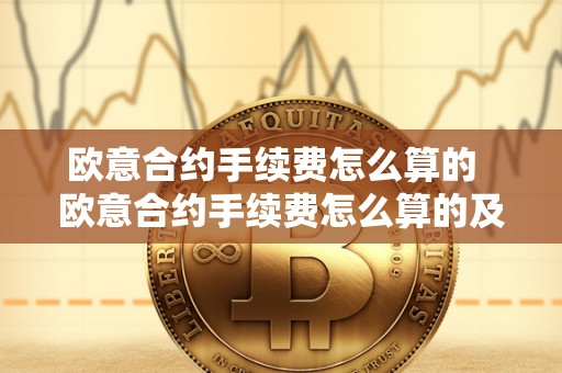 欧意合约手续费怎么算的  欧意合约手续费怎么算的及欧意合约手续费怎么算的啊