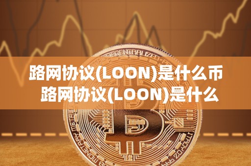 路网协议(LOON)是什么币  路网协议(LOON)是什么币及什么叫路网