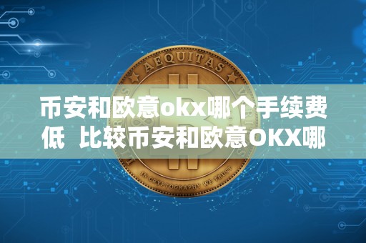币安和欧意okx哪个手续费低  比较币安和欧意OKX哪个手续费更低