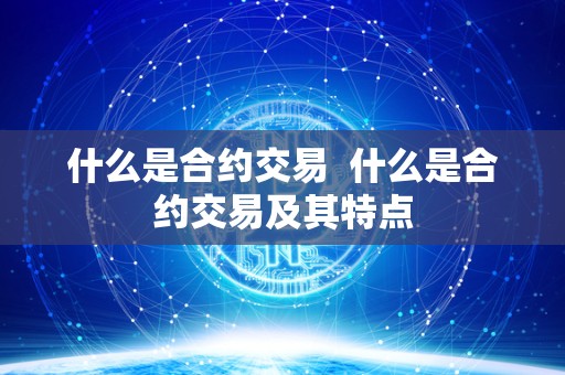什么是合约交易  什么是合约交易及其特点