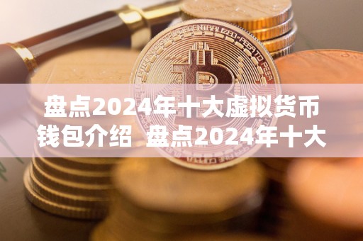 盘点2024年十大虚拟货币钱包介绍  盘点2024年十大虚拟货币钱包介绍