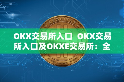 OKX交易所入口  OKX交易所入口及OKXE交易所：全方位了解OKX交易平台
