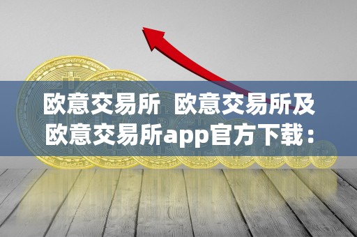 欧意交易所  欧意交易所及欧意交易所app官方下载：打开全球金融市场的新通道