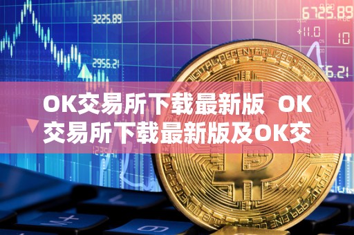 OK交易所下载最新版  OK交易所下载最新版及OK交易所官方下载详解
