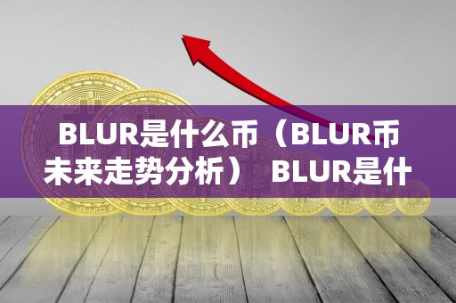 BLUR是什么币（BLUR币未来走势分析）  BLUR是什么币（BLUR币未来走势分析）