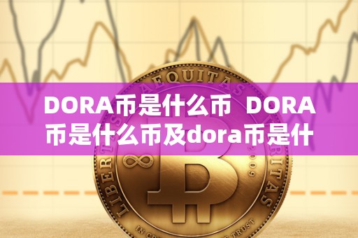 DORA币是什么币  DORA币是什么币及dora币是什么币能涨到多少钱?