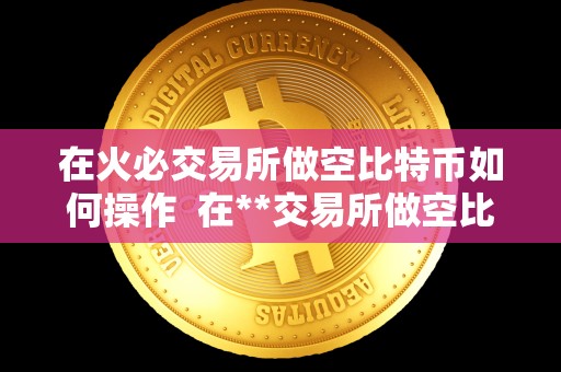 在火必交易所做空比特币如何操作  在**交易所做空比特币的操作指南