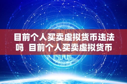 目前个人买卖虚拟货币违法吗  目前个人买卖虚拟货币是否违法？