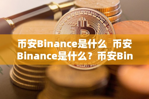 币安Binance是什么  币安Binance是什么？币安Binance交易所详解