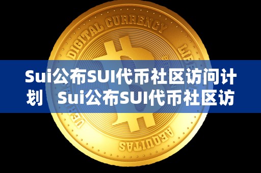 Sui公布SUI代币社区访问计划   Sui公布SUI代币社区访问计划及subdao代币 