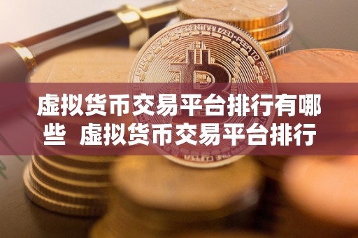 虚拟货币交易平台排行有哪些  虚拟货币交易平台排行榜：哪些平台值得关注？